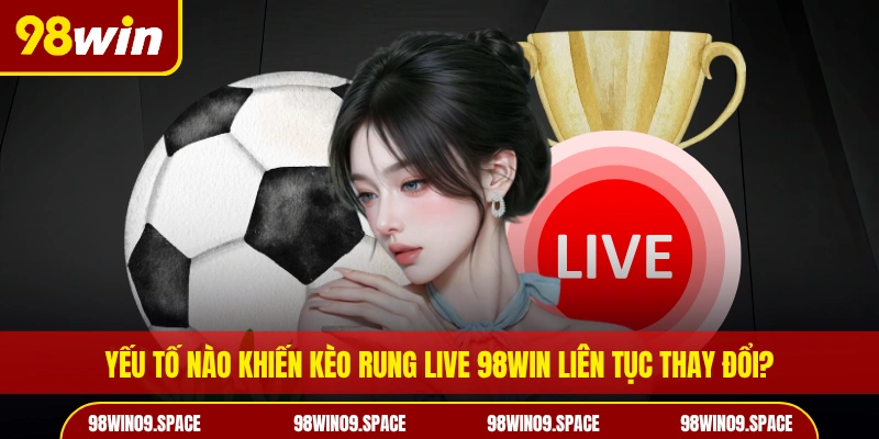 Yếu tố nào khiến kèo rung live 98WIN liên tục thay đổi